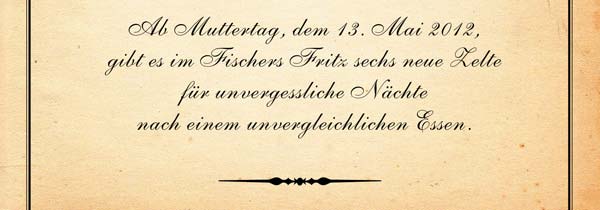 Ab Muttertag, dem 13. Mai 2012, gibt es im Fischers Fritz sechs neue Zelte für unvergessliche Nächte nach einem unvergleichlichen Essen.